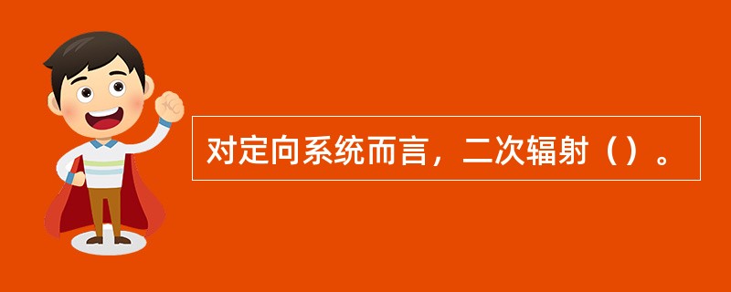 对定向系统而言，二次辐射（）。