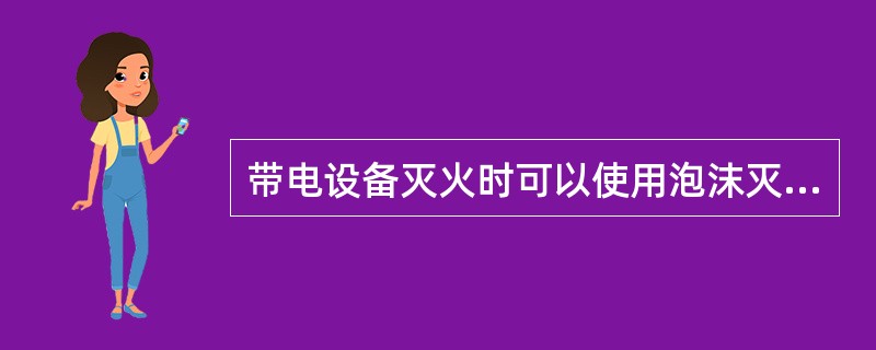 带电设备灭火时可以使用泡沫灭火器。（）