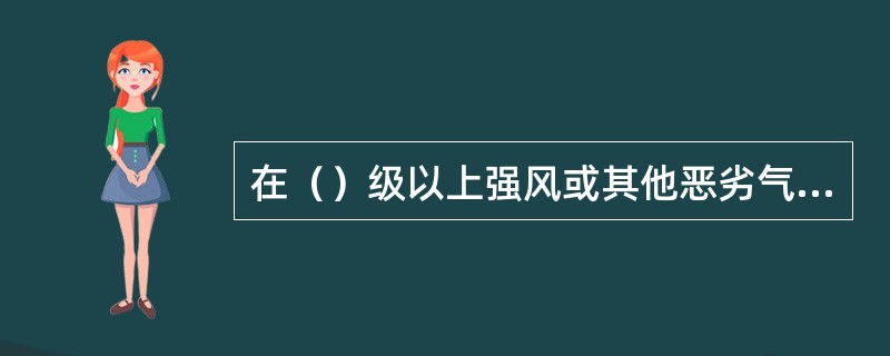 在（）级以上强风或其他恶劣气候条件下，禁止高处作业。