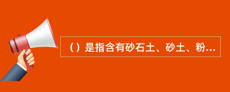 （）是指含有砂石土、砂土、粉土和粘性土等组成的填土。