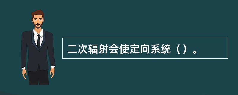 二次辐射会使定向系统（）。