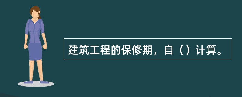 建筑工程的保修期，自（）计算。