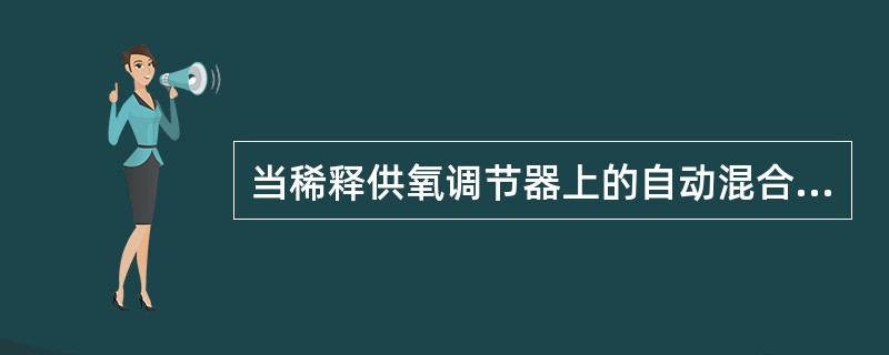 当稀释供氧调节器上的自动混合手柄置于”100％”供氧位置时：（）