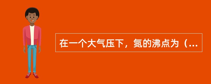 在一个大气压下，氮的沸点为（）。
