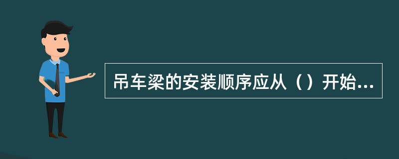 吊车梁的安装顺序应从（）开始，吊装后的吊车梁应进行临时固定。