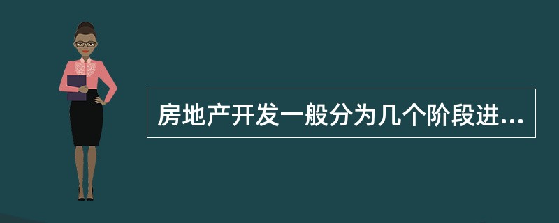 房地产开发一般分为几个阶段进行（）。