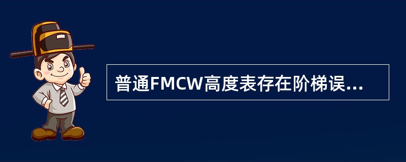 普通FMCW高度表存在阶梯误差的原因是由于（）。