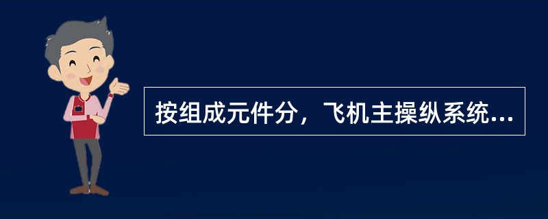 按组成元件分，飞机主操纵系统可分为：（）