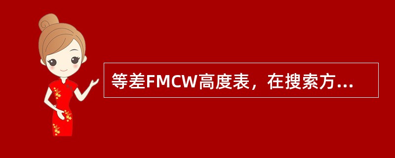 等差FMCW高度表，在搜索方式发射信号的（）。
