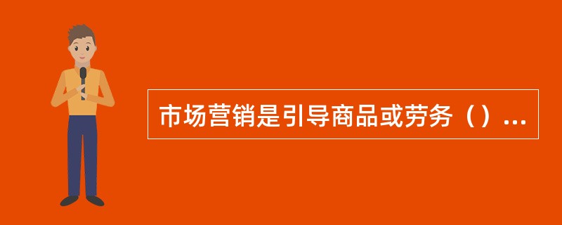 市场营销是引导商品或劳务（）的一系列企业活动。