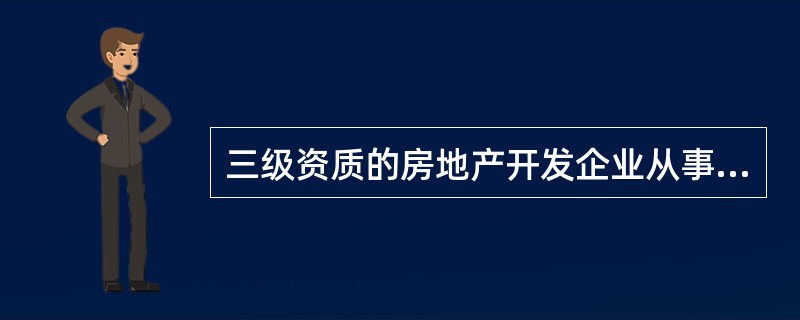 三级资质的房地产开发企业从事房地产开发经营（）年以上。