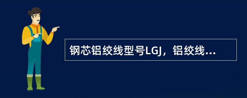 钢芯铝绞线型号LGJ，铝绞线为LJ，钢绞线为GJ。（）