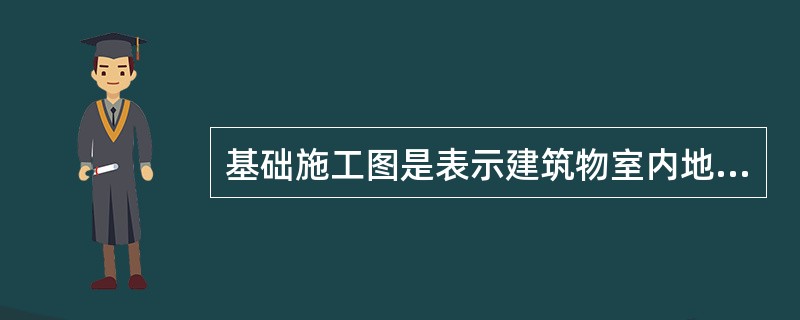 基础施工图是表示建筑物室内地面以下基础部分的平面布置和详细构造的图样，它是施工时