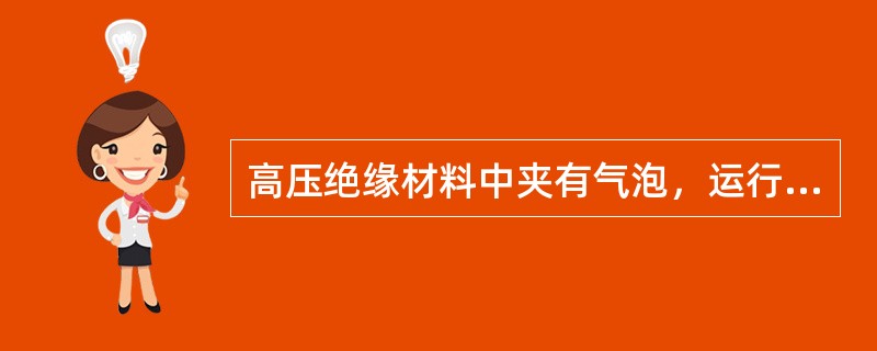 高压绝缘材料中夹有气泡，运行中易使整个绝缘材料损坏。（）