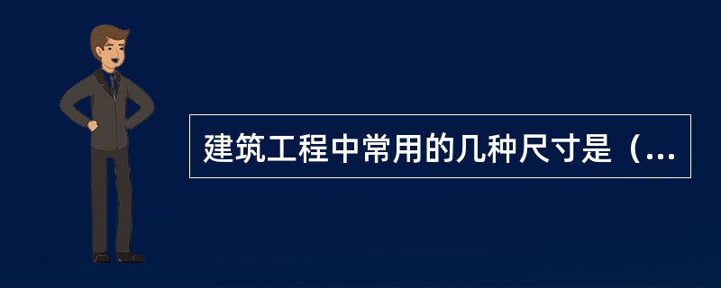 建筑工程中常用的几种尺寸是（）。