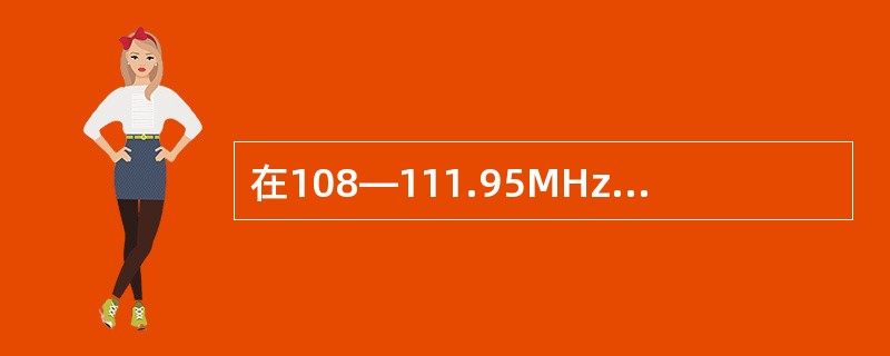 在108—111.95MHz的VOR和LOC共用频段中，VOR的频率是（）。