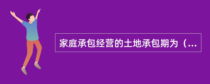 家庭承包经营的土地承包期为（）年。