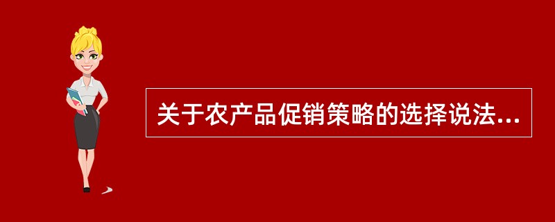 关于农产品促销策略的选择说法正确的是（）。