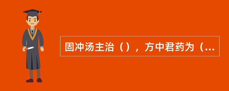 固冲汤主治（），方中君药为（）。