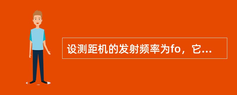 设测距机的发射频率为fo，它的接收信号频率（）。