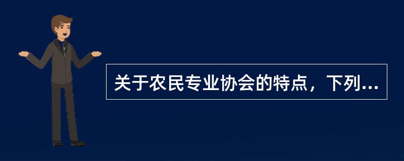 关于农民专业协会的特点，下列说法不正确的是（）。