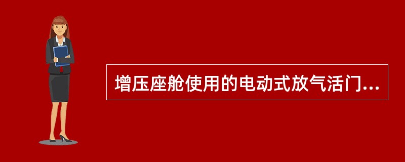 增压座舱使用的电动式放气活门是由什么驱动的（）