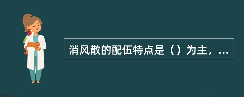 消风散的配伍特点是（）为主，配伍（）、（）、（）之品，祛邪之中，兼顾扶正。