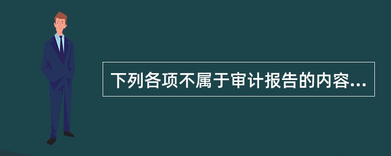 下列各项不属于审计报告的内容的是（）。