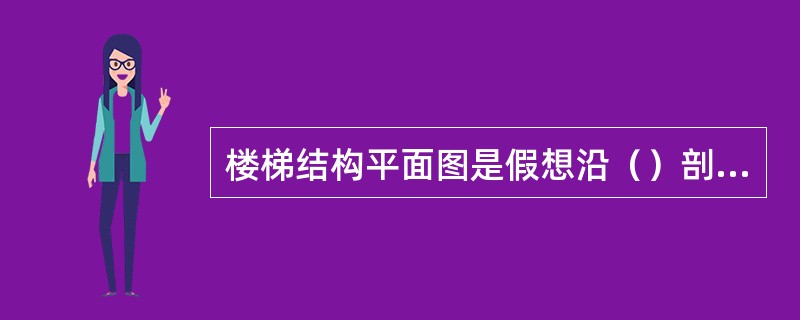 楼梯结构平面图是假想沿（）剖切后所作的水平投影。