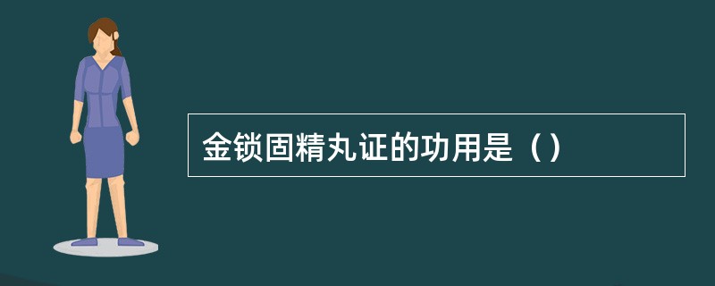 金锁固精丸证的功用是（）