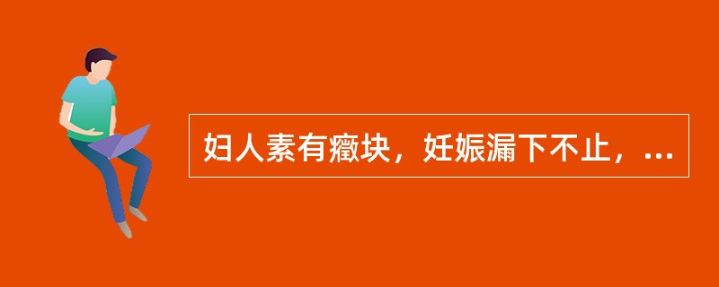 妇人素有癥块，妊娠漏下不止，血色紫黑晦暗，腹痛拒按者宜选用（）