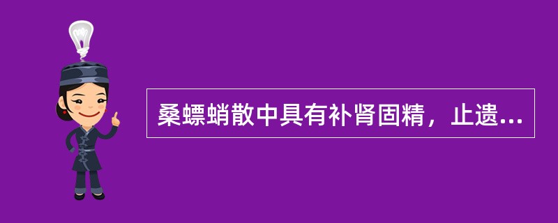 桑螵蛸散中具有补肾固精，止遗作用的药物是（）