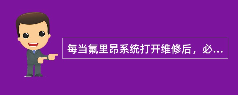 每当氟里昂系统打开维修后，必须（）