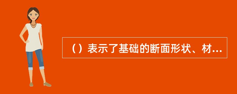 （）表示了基础的断面形状、材料、构造和大小。