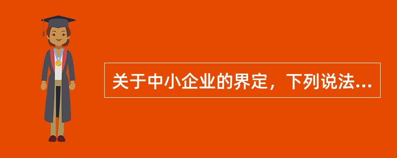 关于中小企业的界定，下列说法正确的是（）。