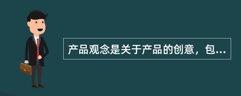 产品观念是关于产品的创意，包括（）。