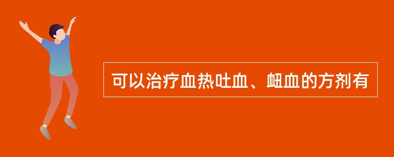 可以治疗血热吐血、衄血的方剂有