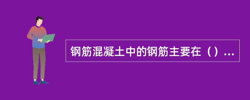 钢筋混凝土中的钢筋主要在（）工作，混凝土主要在（）工作。