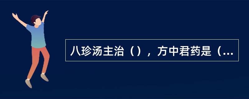 八珍汤主治（），方中君药是（）、（）。