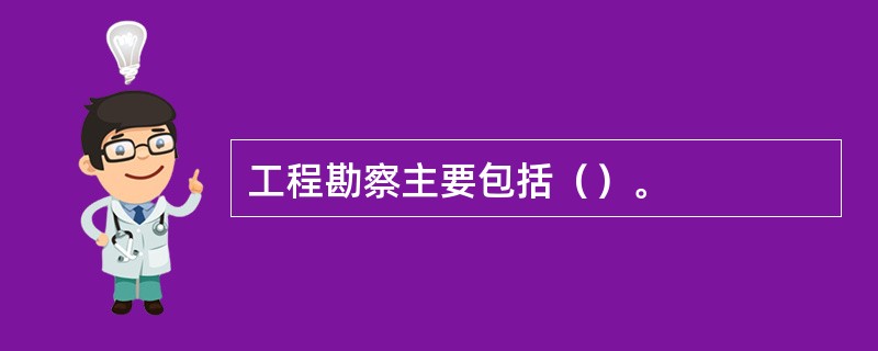 工程勘察主要包括（）。