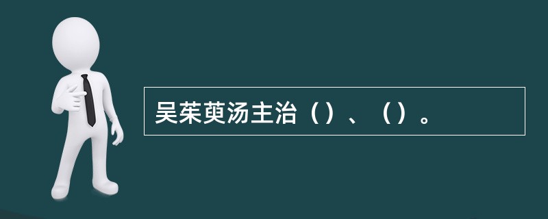 吴茱萸汤主治（）、（）。