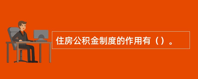 住房公积金制度的作用有（）。