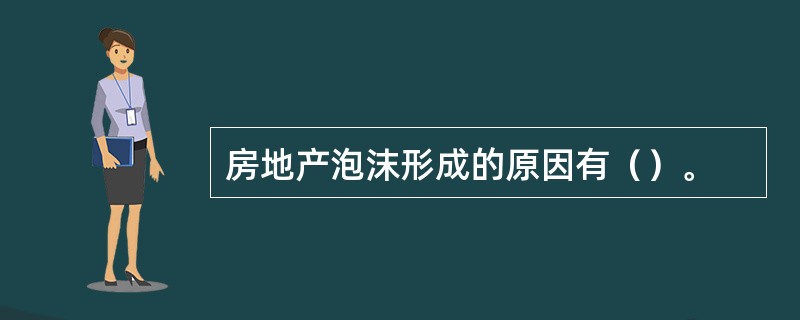 房地产泡沫形成的原因有（）。