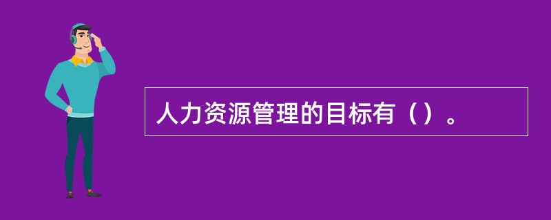 人力资源管理的目标有（）。