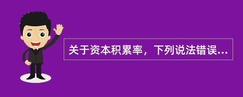 关于资本积累率，下列说法错误的是（）。