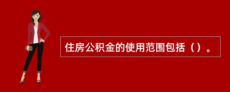 住房公积金的使用范围包括（）。