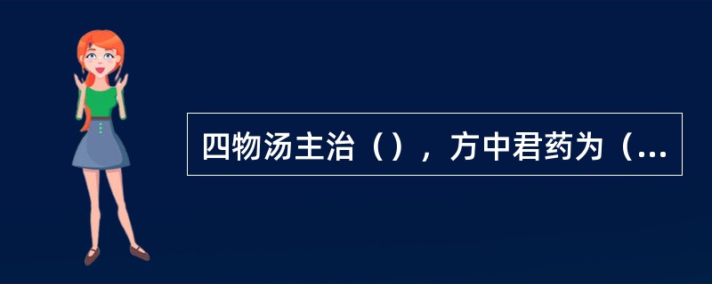 四物汤主治（），方中君药为（）。