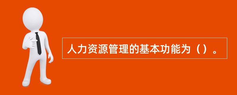 人力资源管理的基本功能为（）。