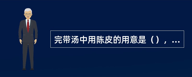 完带汤中用陈皮的用意是（），（）。