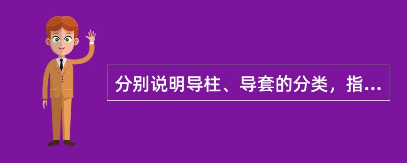 分别说明导柱、导套的分类，指出它们固定部分和导向部分的配合精度，并说明材料选用和